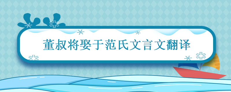 董叔将娶于范氏文言文翻译 董叔将娶于范氏文言文出自哪里