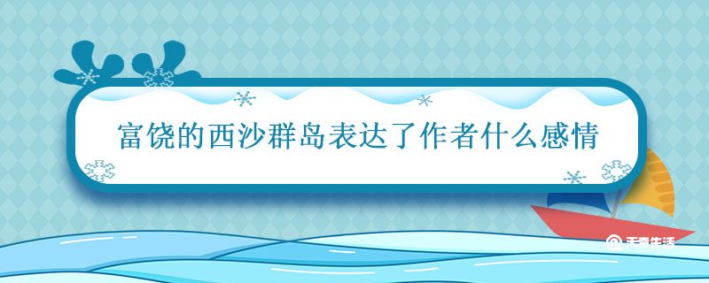 富饶的西沙群岛表达了作者什么感情 富饶的西沙群岛课文分析