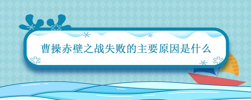 曹操赤壁之战失败的主要原因是什么 赤壁之战失败的主要原因是什么