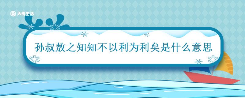 孙叔敖之知知不以利为利矣是什么意思 孙叔敖之知的译文