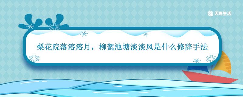 梨花院落溶溶月 柳絮池塘淡淡风是什么修辞手法 柳絮池塘淡淡风是什么修辞手法