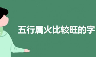 五行属火比较旺的字 五行属火最旺的字吉祥有寓意