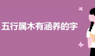 五行属木有涵养的字（五行属火有涵养的字女孩）