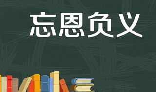 忘恩负义是什么意思（忘恩负义的负是什么意思）