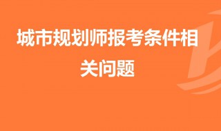 城乡规划师报考条件与要求 城乡规划师 报考条件