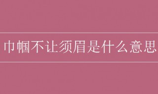 巾帼不让须眉是什么意思（自古巾帼不让须眉是什么意思）