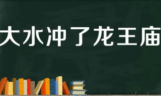 大水冲了龙王庙是什么意思 孔夫子搬家歇后语