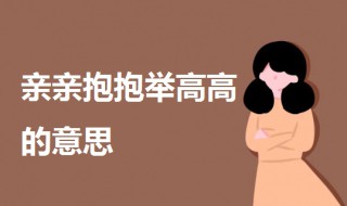 亲亲抱抱举高高是什么意思（亲亲抱抱举高高是什么意思?）