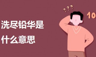 洗尽铅华是什么意思（洗尽铅华是什么意思解释）