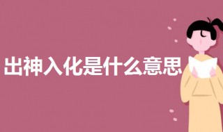 出神入化是什么意思 出神入化是什么意思解释词语
