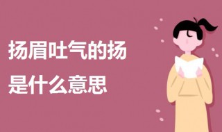 扬眉吐气的扬是什么意思 扬眉吐气的扬是什么意思作业帮