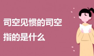 可空见惯中的司空是指什么 解释司空见惯