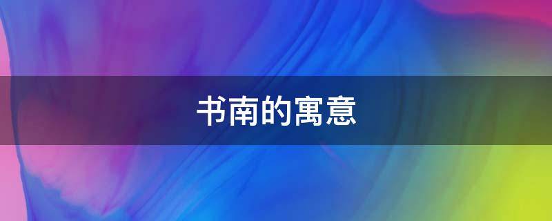 书南的寓意 南字的寓意是什么