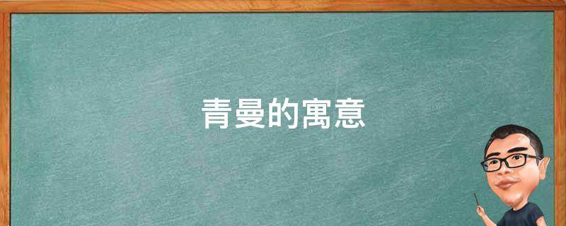 青曼的寓意（曼青的意思是什么）