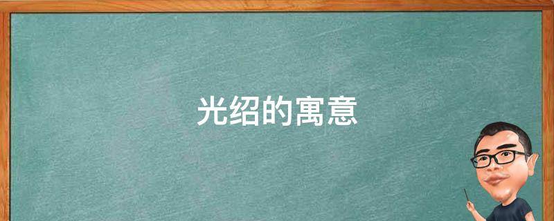 光绍的寓意 绍光的意思