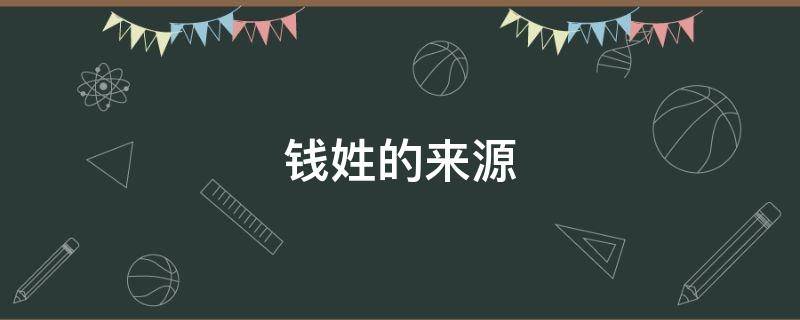钱姓的来源（钱姓的来源和历史研究报告）