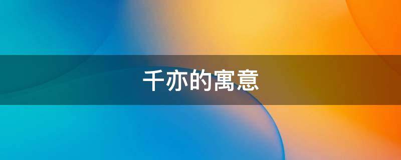 千亦的寓意 千亦这个名字好吗