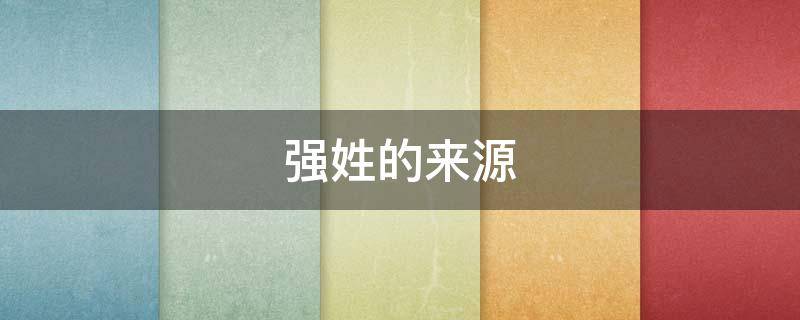 强姓的来源 强姓的来源和历史名人