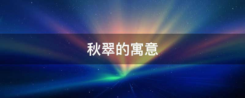 秋翠的寓意（秋翠是什么意思）