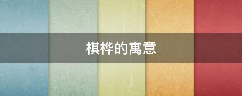 棋桦的寓意 棋取名寓意