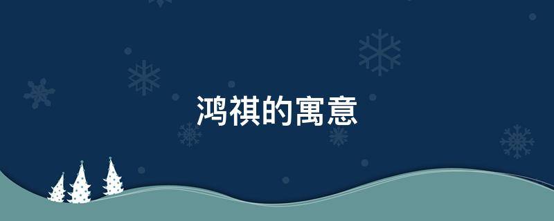 鸿祺的寓意 鸿祥寓意如何