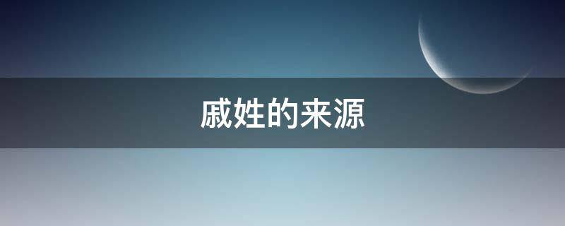 戚姓的来源 戚姓的来源200字
