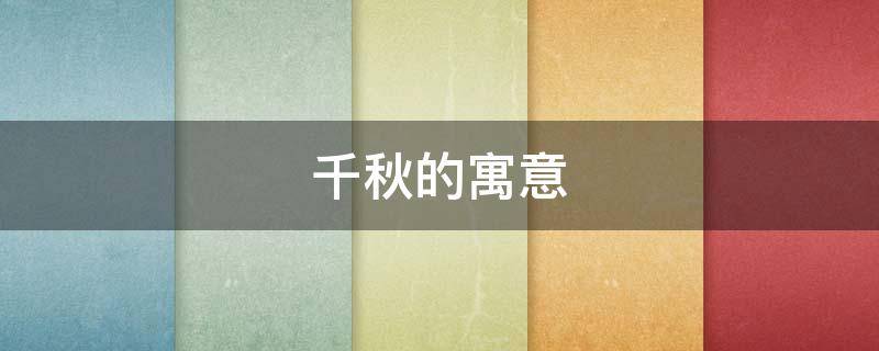 千秋的寓意（千秋是代表什么）