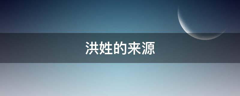洪姓的来源 闽南洪姓的来源