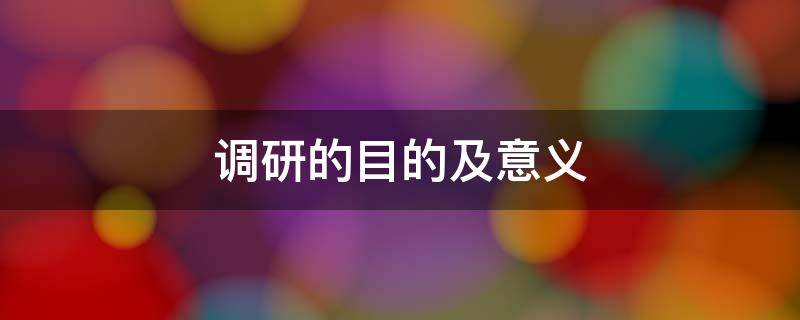调研的目的及意义 教学调研的目的及意义