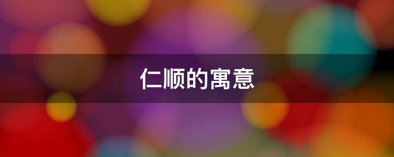 仁顺的寓意（顺诚的寓意）