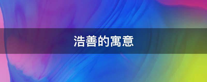 浩善的寓意 浩善什么意思