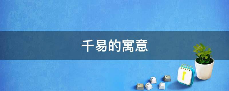 千易的寓意 千易是什么