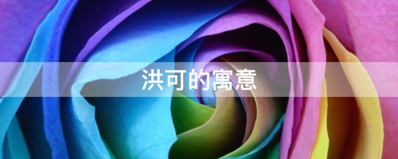 洪可的寓意（洪成名字的含义）