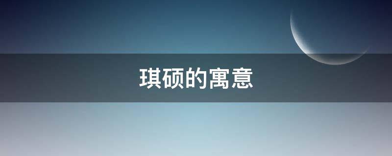 琪硕的寓意 琪寓意什么意思是什么