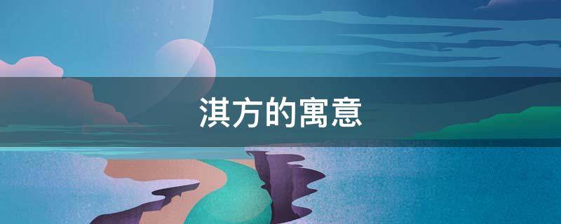 淇方的寓意 淇在名字里的寓意是什么