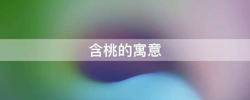 含桃的寓意 含桃的意思