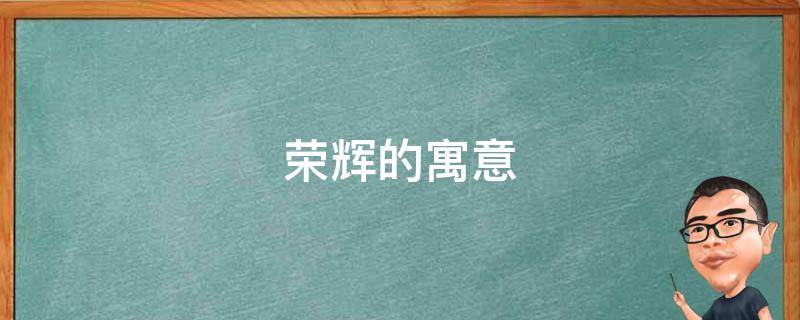 荣辉的寓意 光辉的寓意
