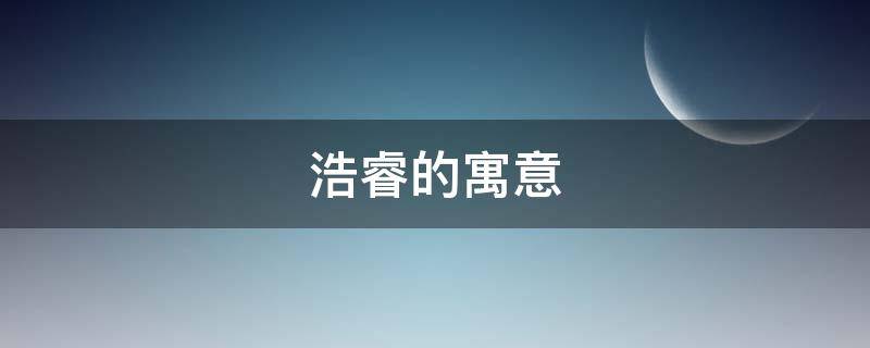 浩睿的寓意 浩睿的名字寓意是什么