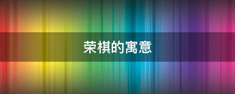 荣棋的寓意 荣棋在名字里的意思