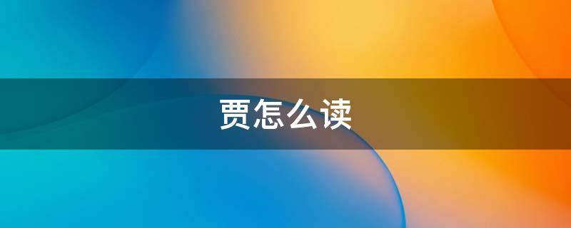 贾怎么读（贾怎么读组词）
