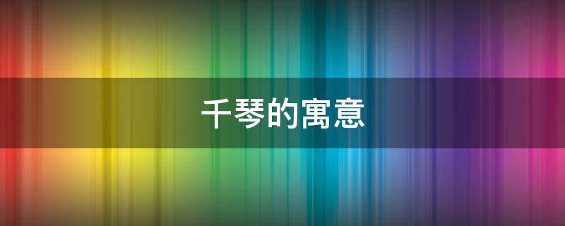 千琴的寓意（千琴是什么意思）