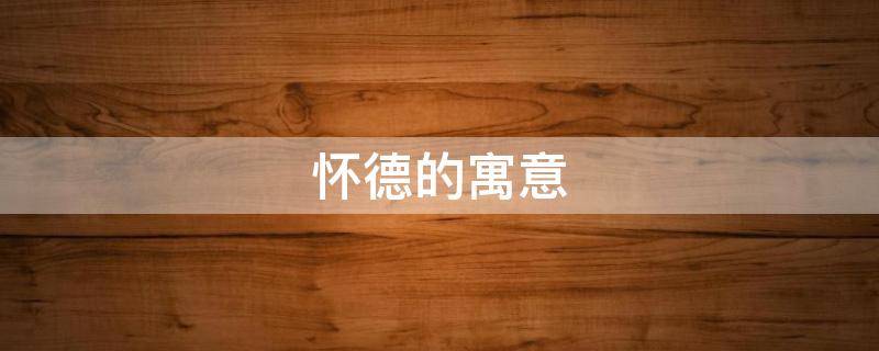 怀德的寓意（怀德是哪里）