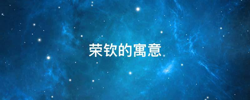 荣钦的寓意 钦荣的意思