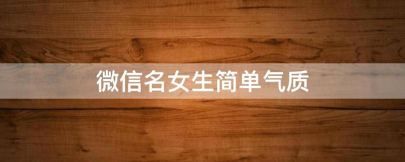 微信名女生简单气质（微信名女生气质淡雅 唯美）