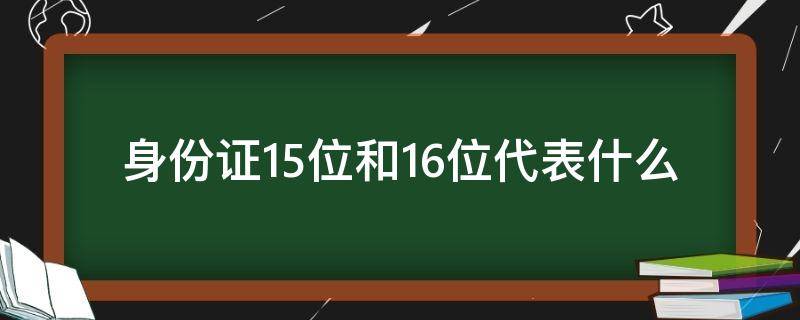 身份证15位和16位代表什么(身份证15位和16位代表什么意思)