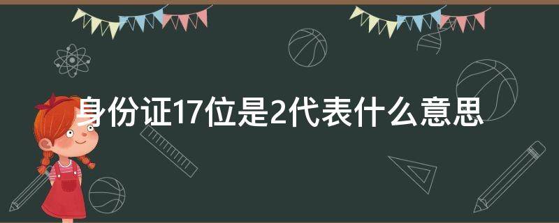 身份证17位是2代表什么意思 身份证17位是2代表什么意思呀