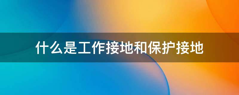 什么是工作接地和保护接地 什么是工作接地和保护接地?保护接地的安全原理?