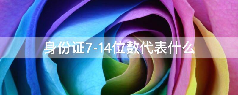 身份证7-14位数代表什么 身份证714位数代表什么