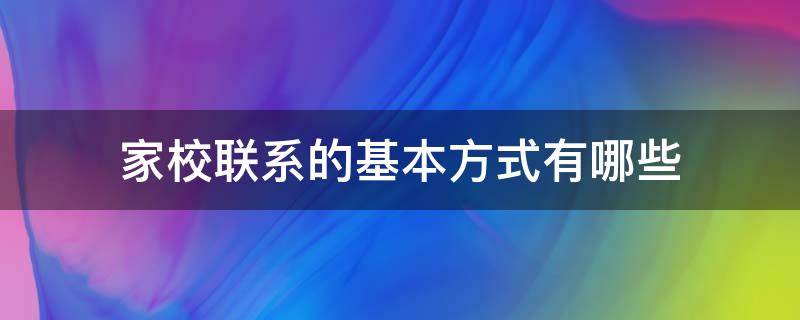 家校联系的基本方式有哪些 家校联系基本方法