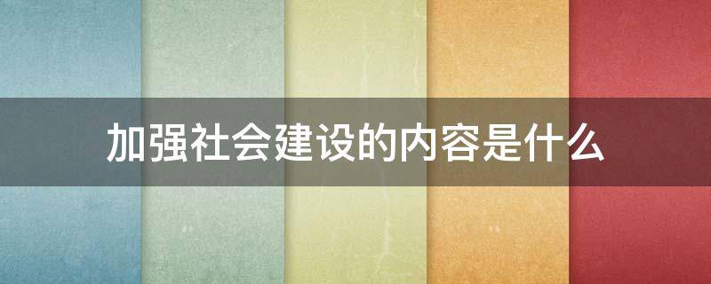 加强社会建设的内容是什么（加强社会建设的重点是什么）